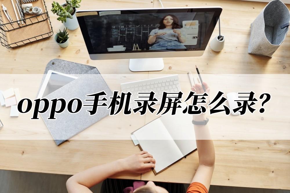 oppo手機錄屏怎么錄？快看這兩個錄屏技巧