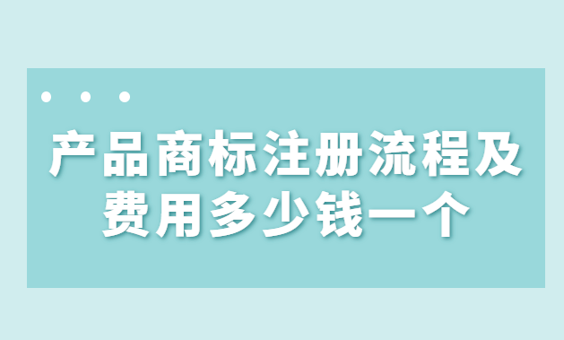 產品商標注冊流程及費用多少錢一個