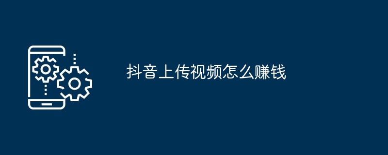 抖音上傳視頻怎么賺錢